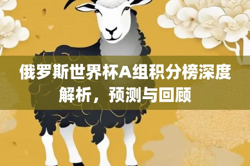 俄罗斯世界杯A组积分榜深度解析，预测与回顾洪湖市顺升工程机械租赁有限公司