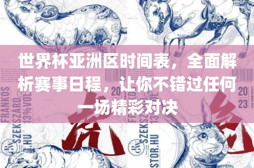 世界杯亚洲区时间表，全面解析赛事日程，让你不错过任何一场精彩对决