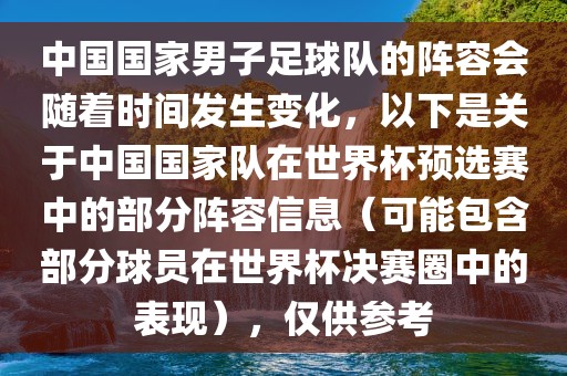 中国国家男子足球队的阵容会随着时间发生变化，以下是关于中国国家队在世界杯预选赛中的部分阵容信息（可能包含部分球员在世界杯决赛圈中的表现），仅供参考洪湖市顺升工程机械租赁有限公司