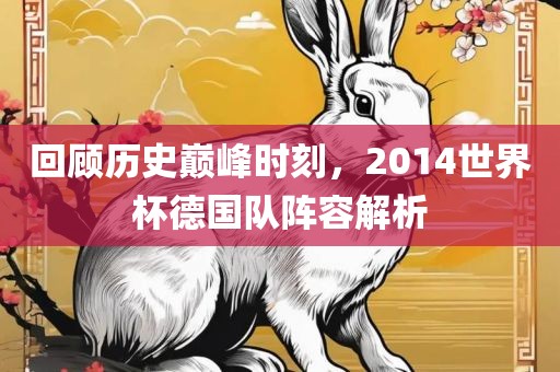 回顾历史巅峰时刻，2014世界杯德国队阵容解析