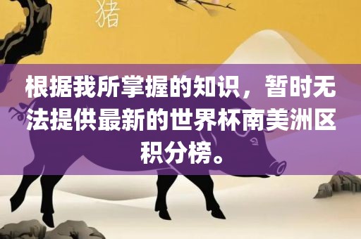 根据我所掌握的知识，暂时无法提供最新的世界杯南美洲区积分榜。