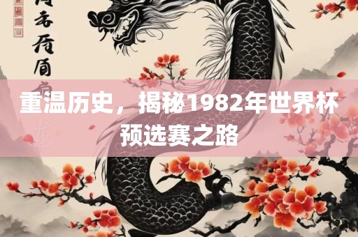 重温历史，揭秘1982年世界杯预选赛之路