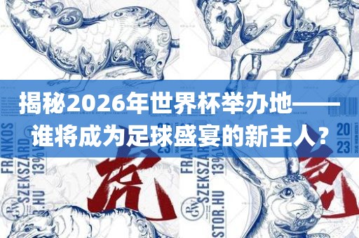 揭秘2026年世界杯举办地——谁将成为足球盛宴的新主人？
