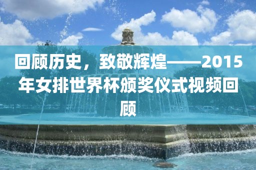 回顾历史，致敬辉煌——2015年女排世界杯颁奖仪式视频回顾