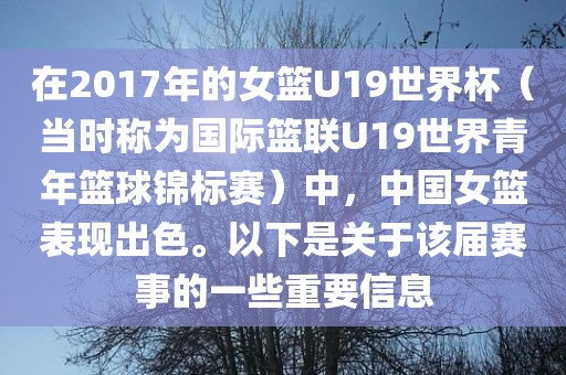 在2017年的女篮U19世界杯（当时称为国际篮联U19世界青年篮球锦标赛）中，中国女篮洪湖市顺升工程机械租赁有限公司表现出色。以下是关于该届赛事的一些重要信息