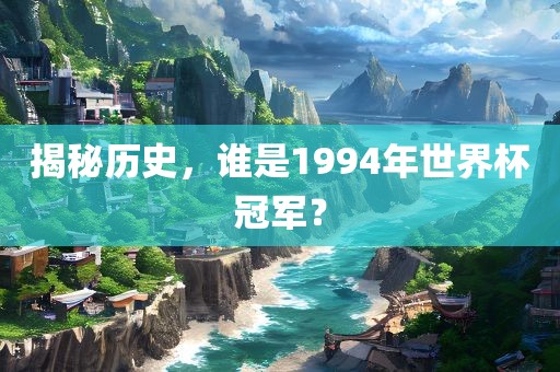 揭秘历史，谁是1994年世界杯冠军？