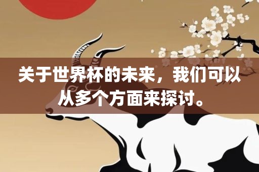 关于世界杯的未来，我们可以从多个方面来探讨。