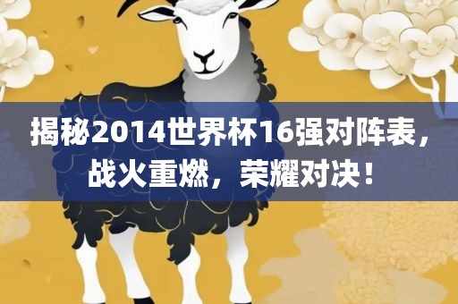 揭秘2014世界杯16强对阵表，战火重燃，荣耀对决！