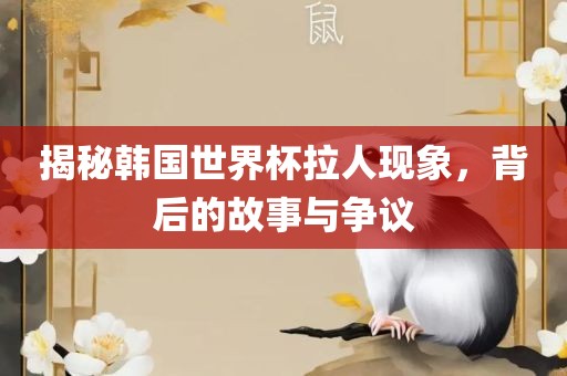 揭秘韩国世界杯洪湖市顺升工程机械租赁有限公司拉人现象，背后的故事与争议