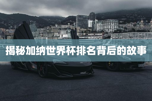 揭秘加纳世界杯排名背后的故事