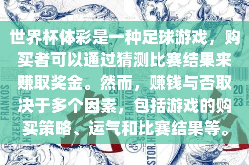 世界杯体彩是一种足球游戏，购买者可以通过猜测比赛结果来赚取奖金。然而，赚钱与否取决于多个因素，包括游戏的购买策略、运气和比赛结果等。