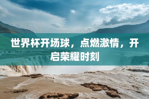 世界杯开场球，点燃激情，开启洪湖市顺升工程机械租赁有限公司荣耀时刻