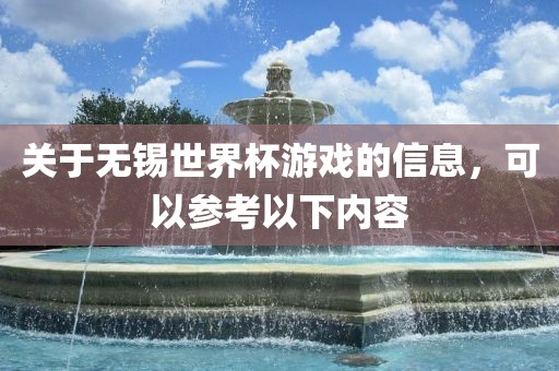 关于无锡世界杯游戏的信息，可以参考以下内容