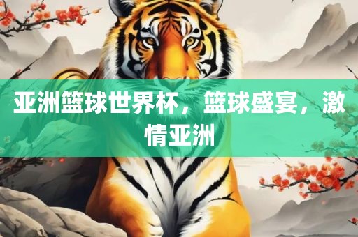 亚洲篮球世界杯，篮球盛宴，激情亚洲洪湖市顺升工程机械租赁有限公司