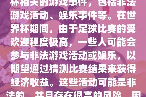 世界杯游戏事件指的是与世界杯相关的游戏事件，包括非法游戏活动、娱乐事件等。在世界杯期间，由于足球比赛的受欢迎程度极高，一些人可能会参与非法游戏活动或娱乐，以期望通过猜测比赛结果来获得经济收益。这些活动可能是非法的，并且存在很高的风险，因此应该避免参与。洪湖市顺升工程机械租赁有限公司