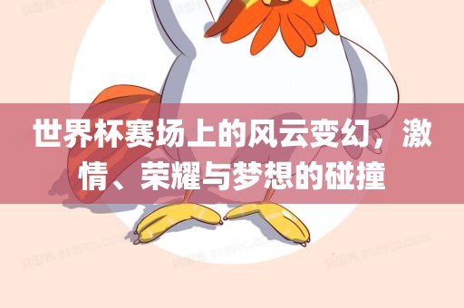 世界杯赛场上的风云变幻，激情、荣耀与梦想的碰撞洪湖市顺升工程机械租赁有限公司