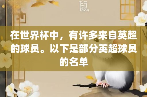 在世界杯中，有许多来自英超的球员。以下是部分英超球员的名单洪湖市顺升工程机械租赁有限公司