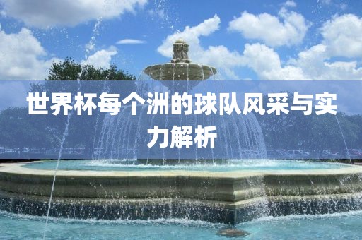 世界杯每个洲的球队风采与实力解析洪湖市顺升工程机械租赁有限公司