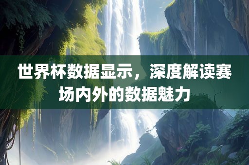 世界杯数据显示，深度解读赛场内外洪湖市顺升工程机械租赁有限公司的数据魅力