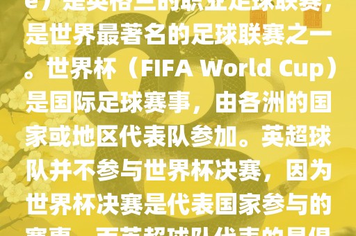 首先，需要纠正一个误区。英超（English Premier League）是英格兰的职业足球联赛，是世界最著名的足球联赛之一。世界杯（FIFA World Cup）是国际足球赛事，由各洲的国家或地区代表队参加。英超球队并不参与世界杯决赛，因为世界杯决赛是代表国家参与的赛事，而英超球队代表的是俱乐部。因此，不存在所谓的世界杯英超决赛。