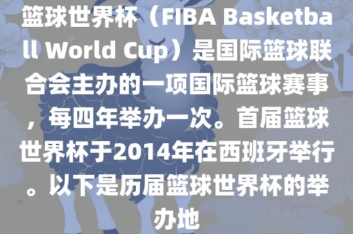 洪湖市顺升工程机械租赁有限公司篮球世界杯（FIBA Basketball World Cup）是国际篮球联合会主办的一项国际篮球赛事，每四年举办一次。首届篮球世界杯于2014年在西班牙举行。以下是历届篮球世界杯的举办地
