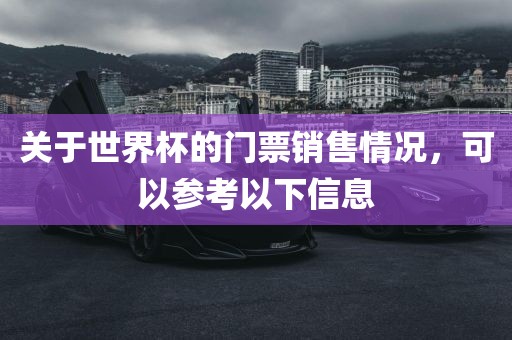 关于世界杯的门票销售情况，可以参考以下信息洪湖市顺升工程机械租赁有限公司