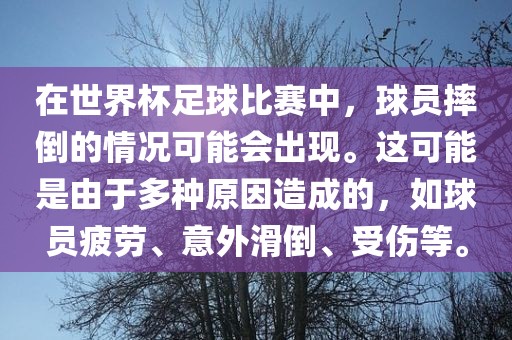 在世界杯足球比赛中，球员摔倒的情况可能会出现。这可能是由于多种原因造成的，如球员疲劳洪湖市顺升工程机械租赁有限公司、意外滑倒、受伤等。