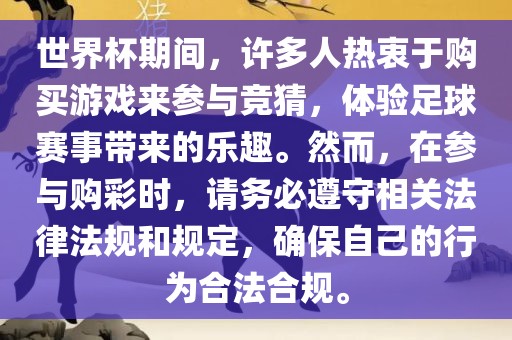 世界杯期间，许多人热衷于购买游戏来参与竞猜，体验足球赛事带来的乐趣。然而，在参与购彩时，请务必遵守相关法律法规和规定，确保自己的行为合法合规。