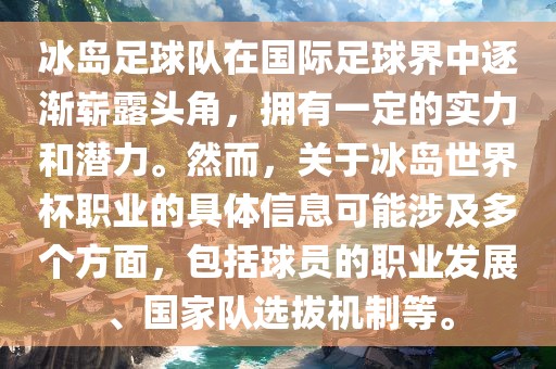 冰岛足球队在国际足球界中逐渐崭露头角，拥有一定的实力和潜力。然而，关于冰岛世界杯职业的具体信息可能涉及多个方面，包括球员的职业发展、国家队选拔机制等。