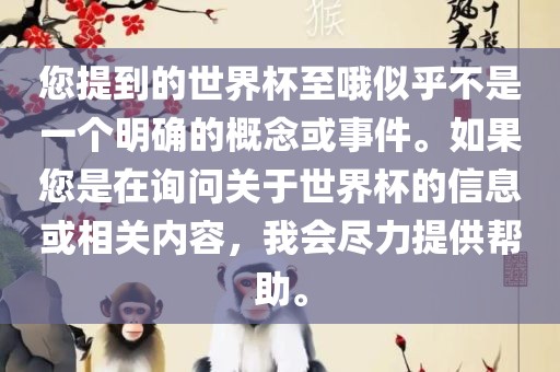 您提到的世界杯至哦似乎不是一个明确的概念或事件。如果您是在询问关于世界杯的信息或相关内容，我会尽力提供帮助。洪湖市顺升工程机械租赁有限公司