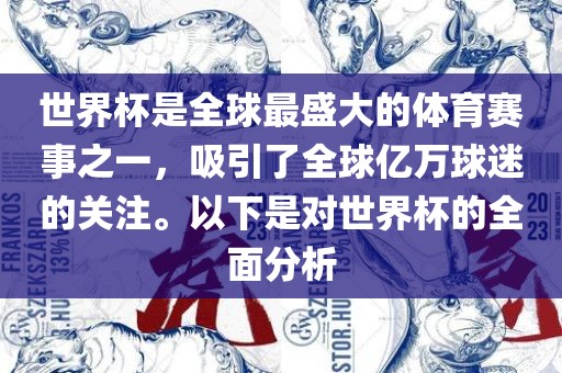 世界杯是全球最盛大的体育赛事之一，吸引了全球亿万球迷的关注。以下是对世界杯的全面分析洪湖市顺升工程机械租赁有限公司