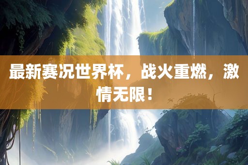 最新赛况世界杯，战火重燃，激情无限！洪湖市顺升工程机械租赁有限公司