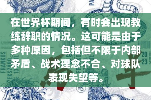 在世界杯期间，有时会出现教练辞职的情况。这可能是由于多种原因，包括但不限于内部矛盾、战术理念不合、对球队表洪湖市顺升工程机械租赁有限公司现失望等。