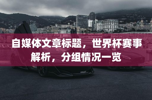 自媒体文章标题，世界杯赛事解析，分组情况一览