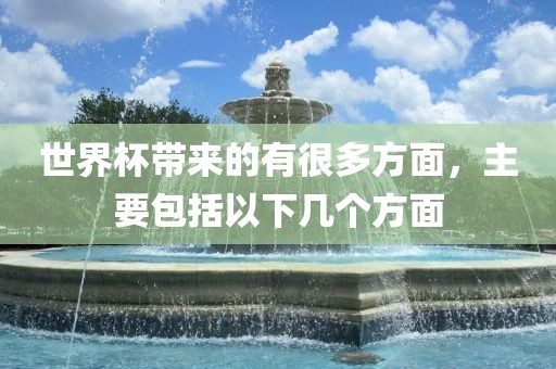 世界杯带来的有很多方面，主要包括以下几个方面洪湖市顺升工程机械租赁有限公司