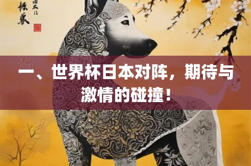 一、世界杯日本对阵，期待与激情的碰撞！