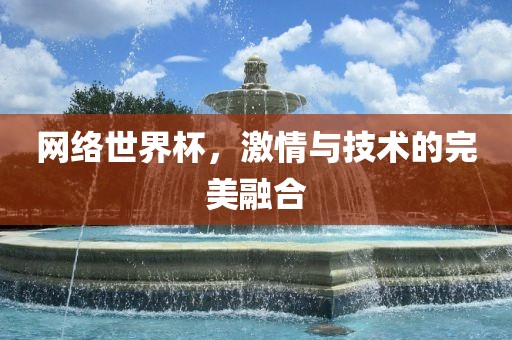 网络世界杯，激情与技术的完美融合洪湖市顺升工程机械租赁有限公司