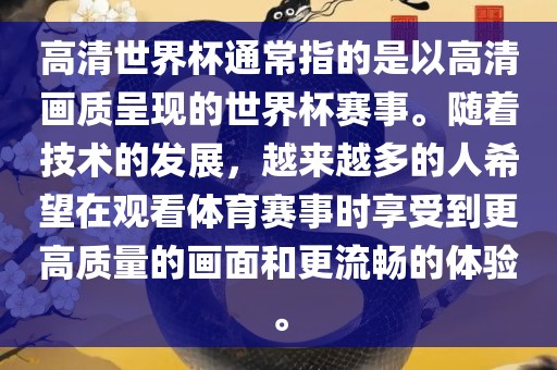 高清世界杯通常指的是以高清画质呈现的世界杯赛事。随着技术的发展，越来越多的人希望在观看体育赛事时享受到更高质量的画面和更流畅的体验。