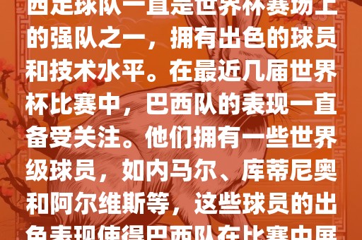 关于世界杯巴西队的表现，巴西足球队一直是世界杯赛场上的强队之一，拥有出色的球员和技术水平。在最近几届世界杯比赛中，巴西队的表现一直备受关注。他们拥有一些世界级球员，如内马尔、库蒂尼奥和阿尔维斯等，这些球员的出色表现使得巴西队在比赛中展现出强大的实力和潜力。洪湖市顺升工程机械租赁有限公司