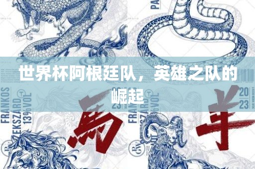 世界杯阿根廷队，英雄之队的崛起