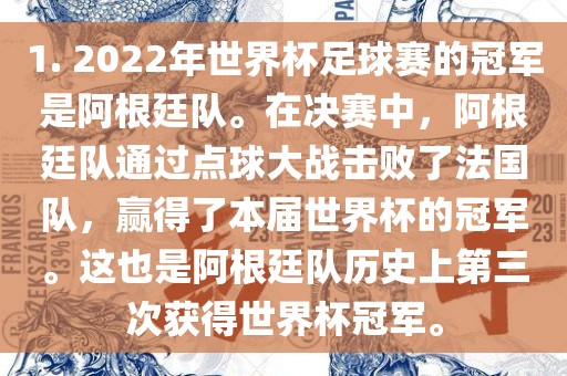 1. 2022年世界杯足球赛的冠军是阿根廷队。在决赛中，阿根廷队通过点球大战击败了法国队，赢得了本届世界杯的冠军。这也是阿根廷队历史上第三次获得世界杯冠军。洪湖市顺升工程机械租赁有限公司