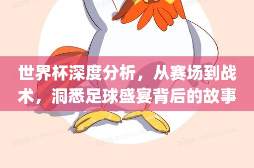 世界杯深度分析，从赛场到战术，洞悉足球盛宴背后的故事洪湖市顺升工程机械租赁有限公司