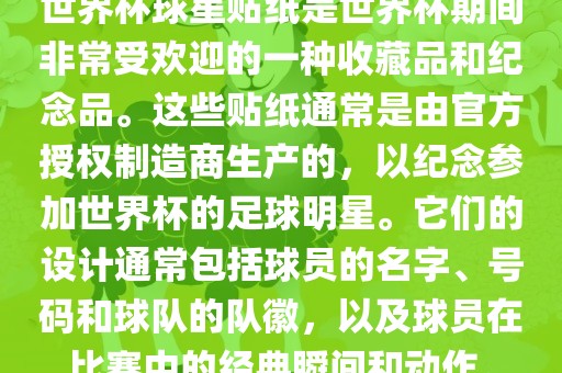 世界杯球星贴纸是世界杯期间非常受欢迎的一种收藏品和纪念品。这些贴纸通常是由官方授权制造商生产的，以纪念参加世界杯的足球明星。它们的设计洪湖市顺升工程机械租赁有限公司通常包括球员的名字、号码和球队的队徽，以及球员在比赛中的经典瞬间和动作。