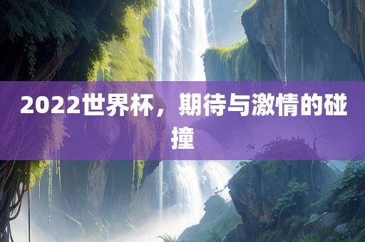 2022世界杯，期待与激情的碰撞洪湖市顺升工程机械租赁有限公司