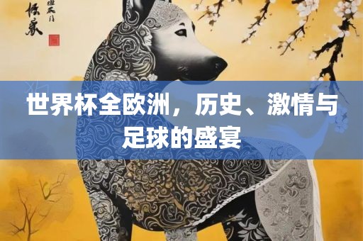世界杯全欧洲，历史、激情与足球的盛宴