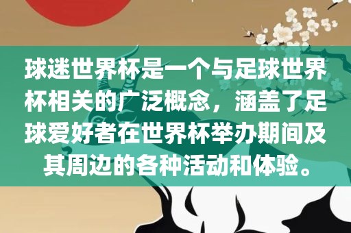球迷世界杯是一个与足球世界杯相关的广泛概念，涵盖了足球爱好者在世界杯举办期间及其周边的各种活动和体验。