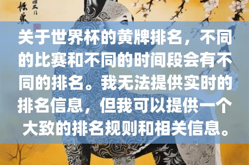 关于世界杯的黄牌排名，不同的比赛和不同的时间段会有不同的排名。我无法提供实时的排名信息，但我可以提供一个大致的排名规则和相关信息。洪湖市顺升工程机械租赁有限公司