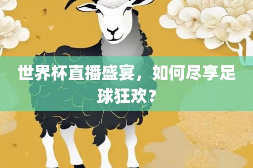 世界杯直播盛宴，如何尽享足球狂欢？洪湖市顺升工程机械租赁有限公司