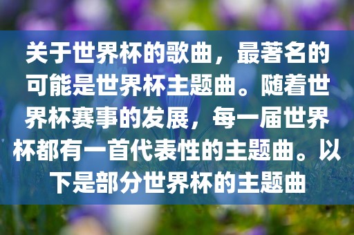 关于世界杯的歌曲，最著名的可能是世界杯主题曲。随着世界杯赛事的发展，每一届世界杯都有一首代表性的主题曲。以下是部分世界杯的主题曲