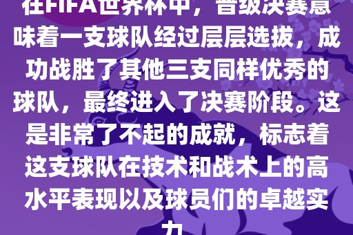 在FIFA世界杯中，晋级决赛意味着一支球队经过层层选拔，成功战胜了其他三支同样优秀的球队，最终进入了决赛阶段。这是非常了不起的成就，标志着这支球队在技术和战术上的高水平表现以及球员们的卓越实力。